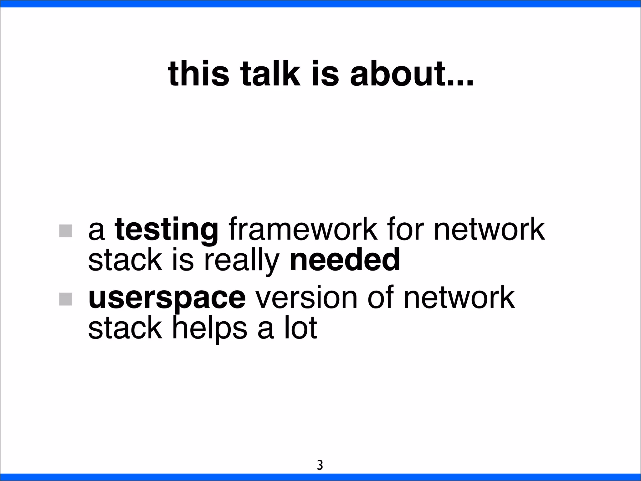 this talk is about...
a testing framework for network
stack is really needed
userspace version of network
stack helps a lot
3
 