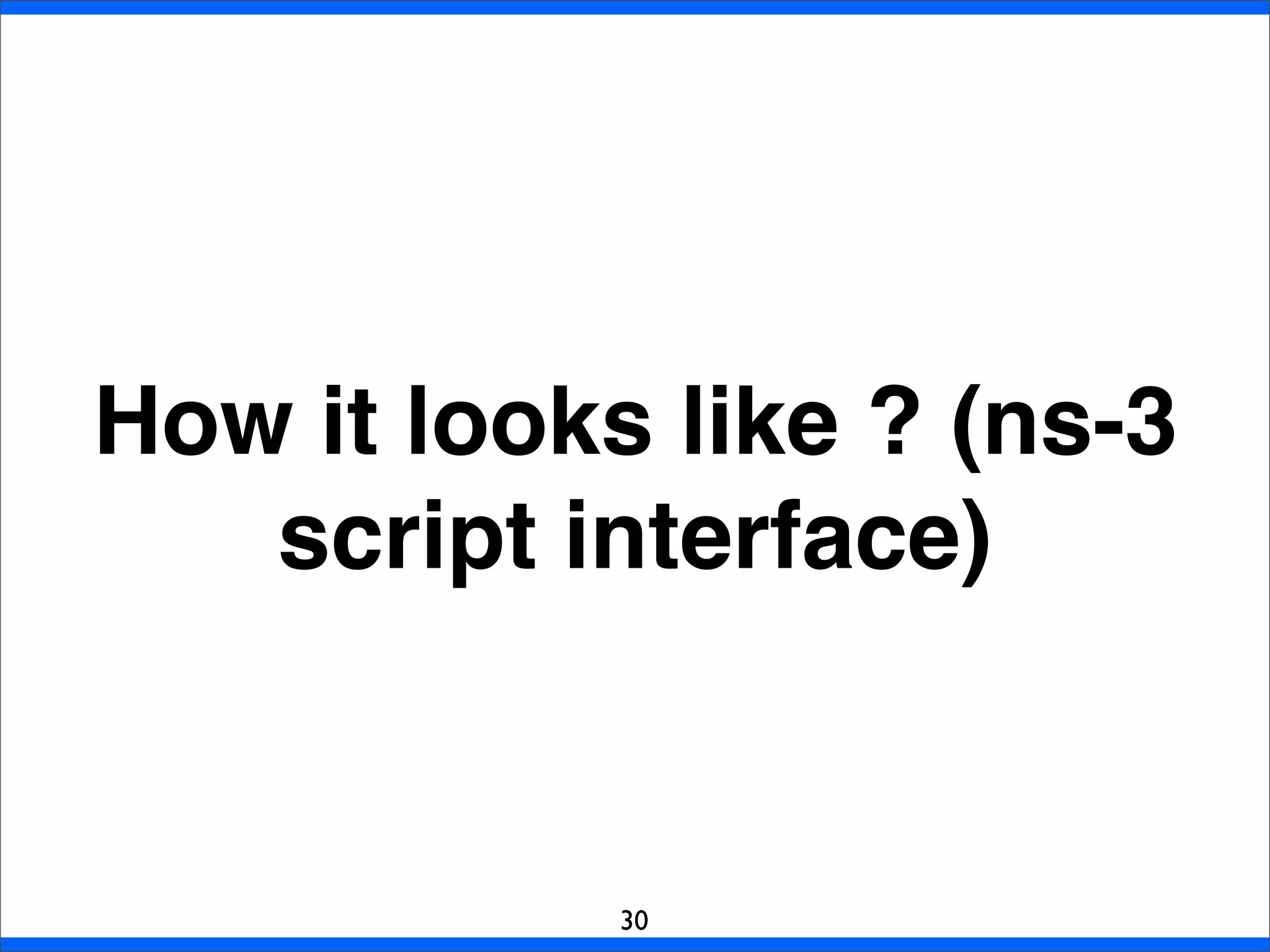 How it looks like ? (ns-3
script interface)
30
 