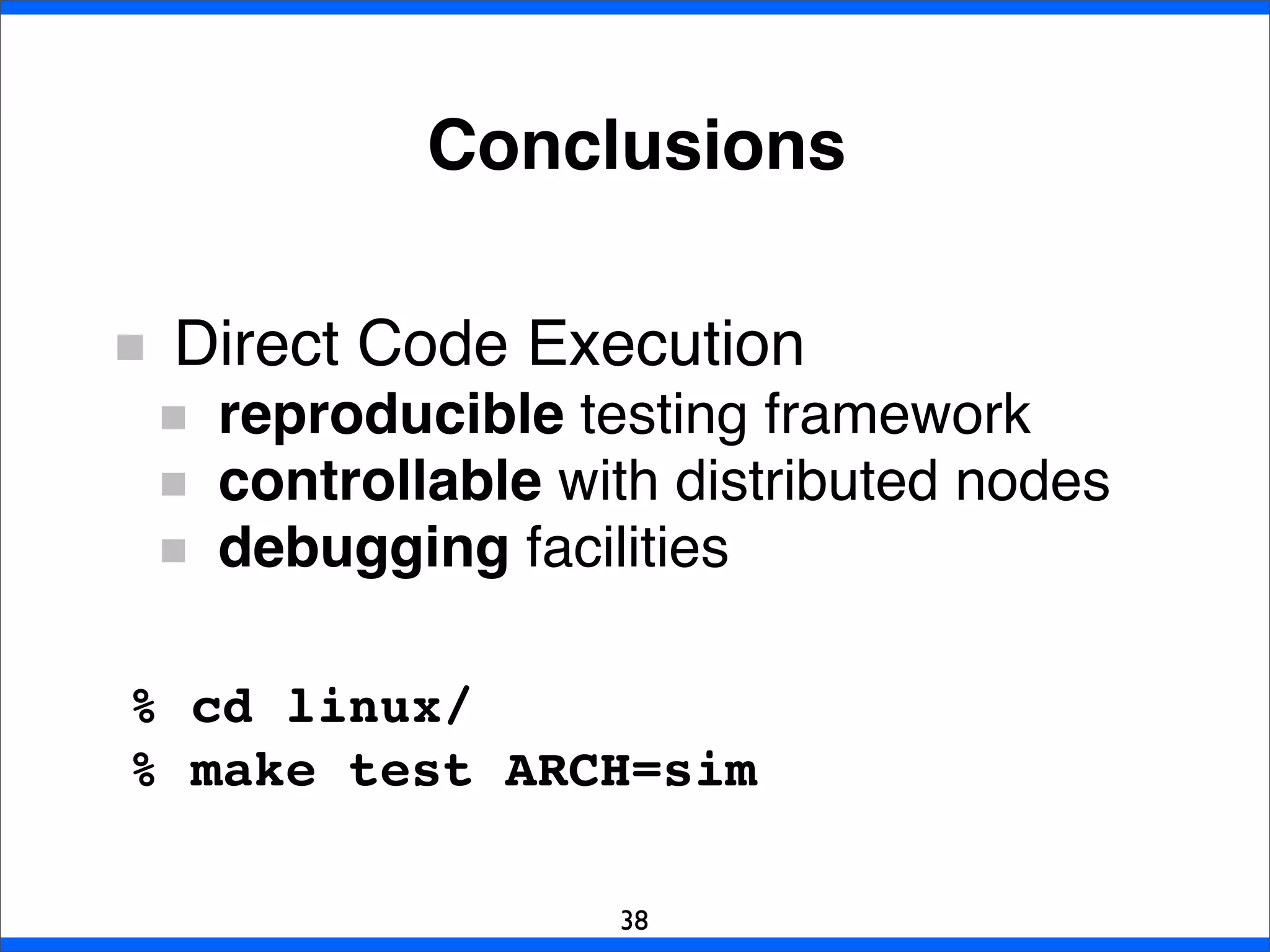 Conclusions
38
Direct Code Execution
reproducible testing framework
controllable with distributed nodes
debugging facilities
% cd linux/
% make test ARCH=sim
 