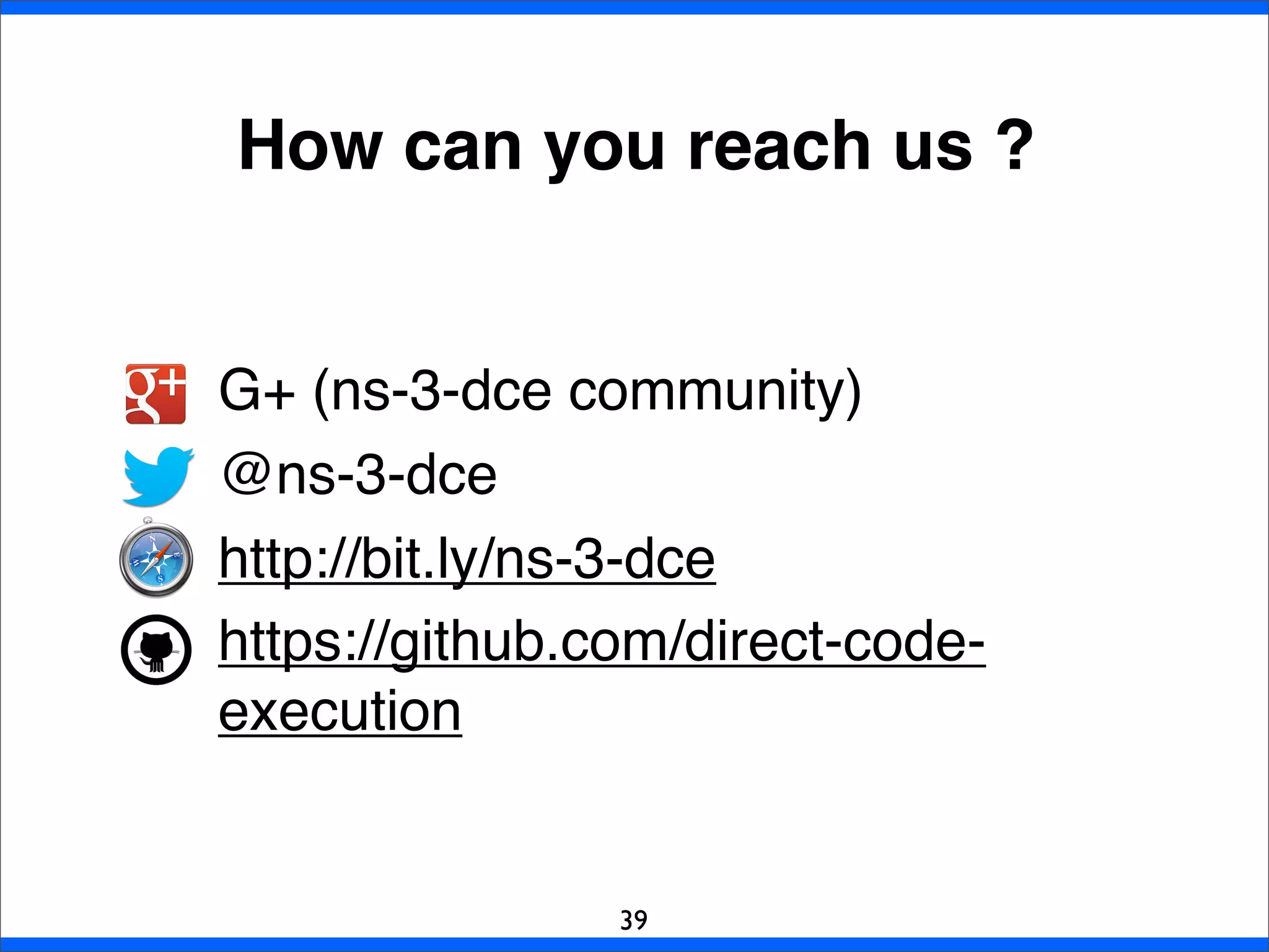 G+ (ns-3-dce community)
@ns-3-dce
http://bit.ly/ns-3-dce
https://github.com/direct-code-
execution
How can you reach us ?
39
 
