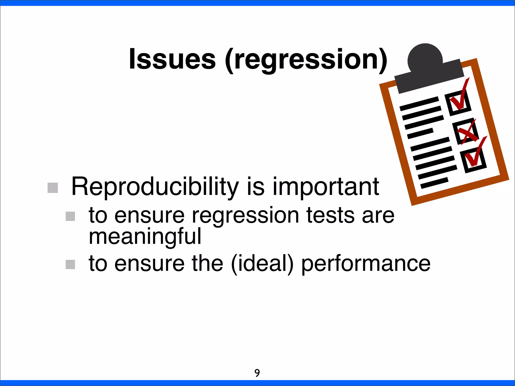 Reproducibility is important
to ensure regression tests are
meaningful
to ensure the (ideal) performance
Issues (regression)
9
 