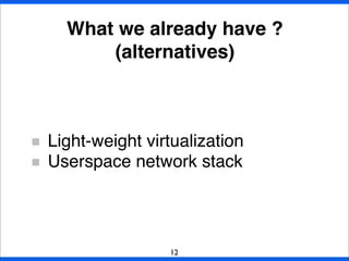 Light-weight virtualization
Userspace network stack
What we already have ?
(alternatives)
12
 