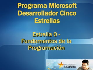 Estrella 0 - Fundamentos de la Programación Programa Microsoft Desarrollador Cinco Estrellas 