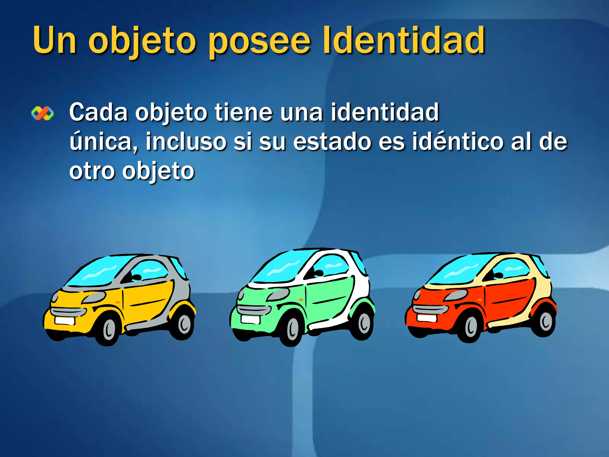Un objeto posee IdentidadCada objeto tiene una identidad única, incluso si su estado es idéntico al de otro objeto