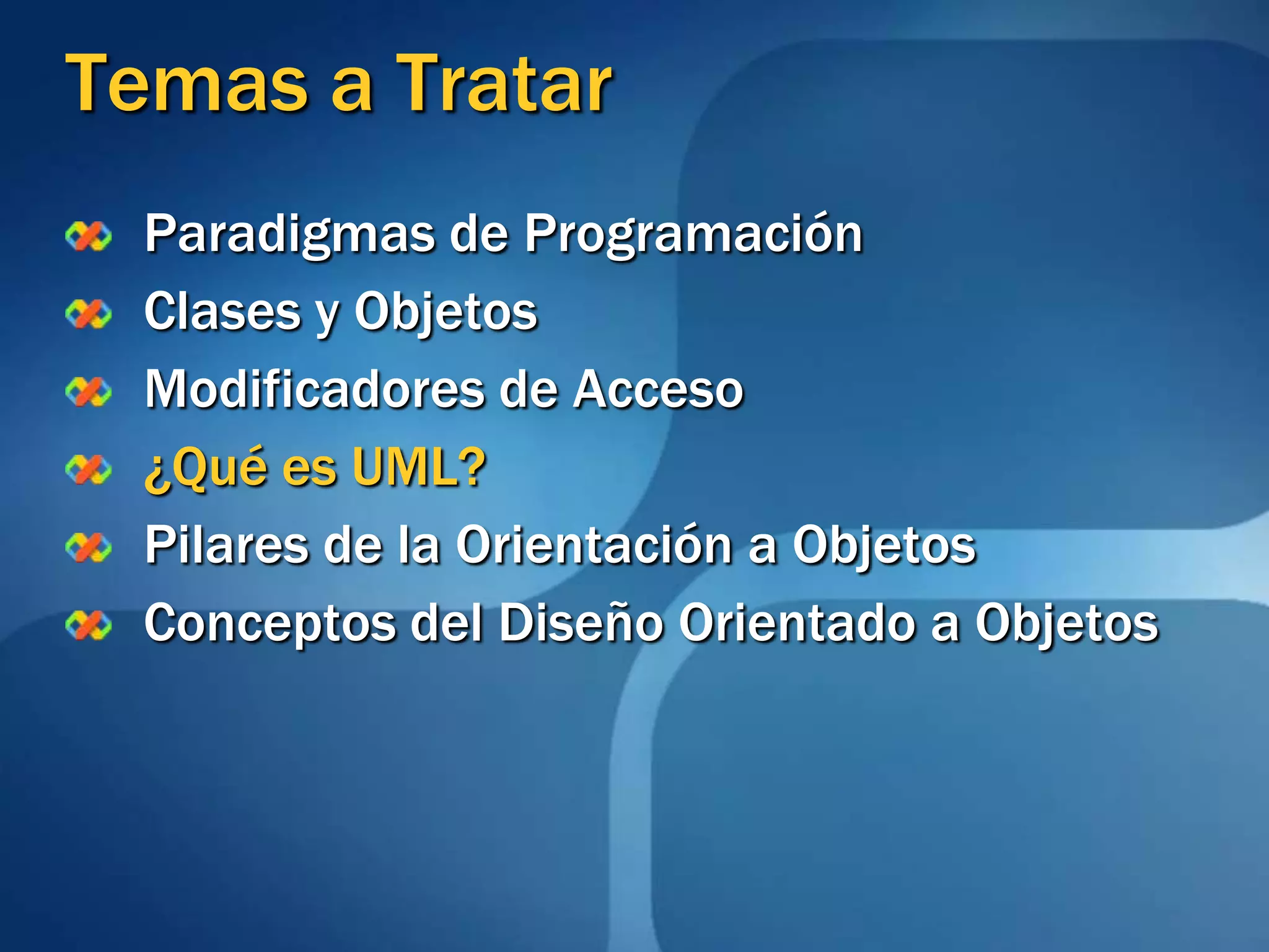 Temas a TratarParadigmas de ProgramaciónClases y ObjetosModificadores de Acceso¿Qué es UML?Pilares de la Orientación a ObjetosConceptos del Diseño Orientado a Objetos