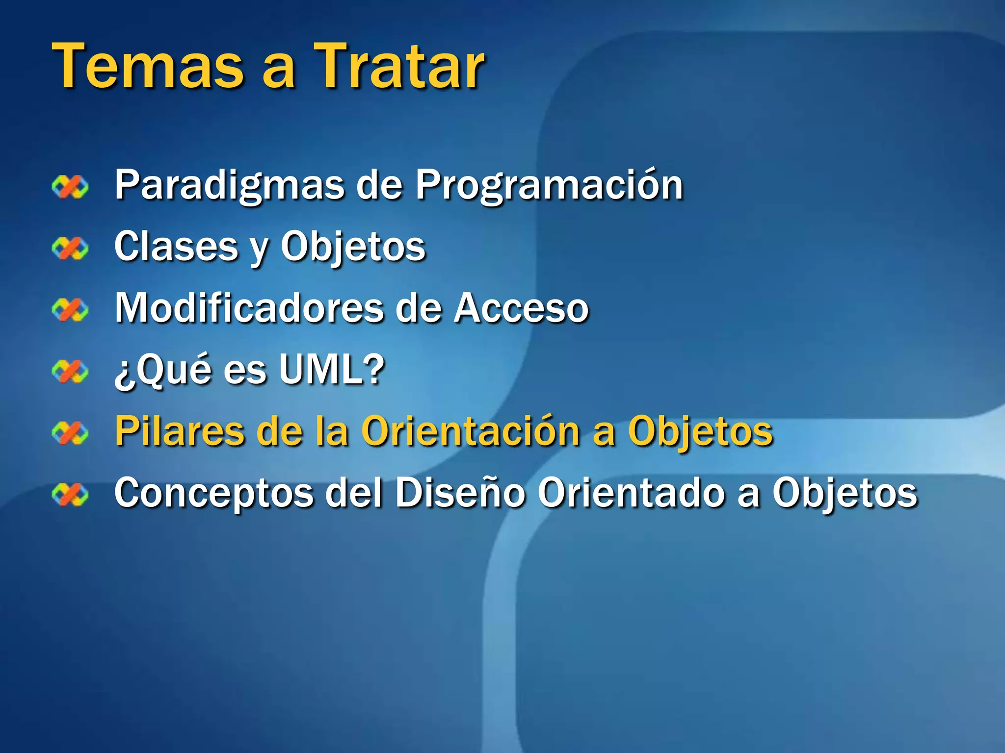 Temas a TratarParadigmas de ProgramaciónClases y ObjetosModificadores de Acceso¿Qué es UML?Pilares de la Orientación a ObjetosConceptos del Diseño Orientado a Objetos