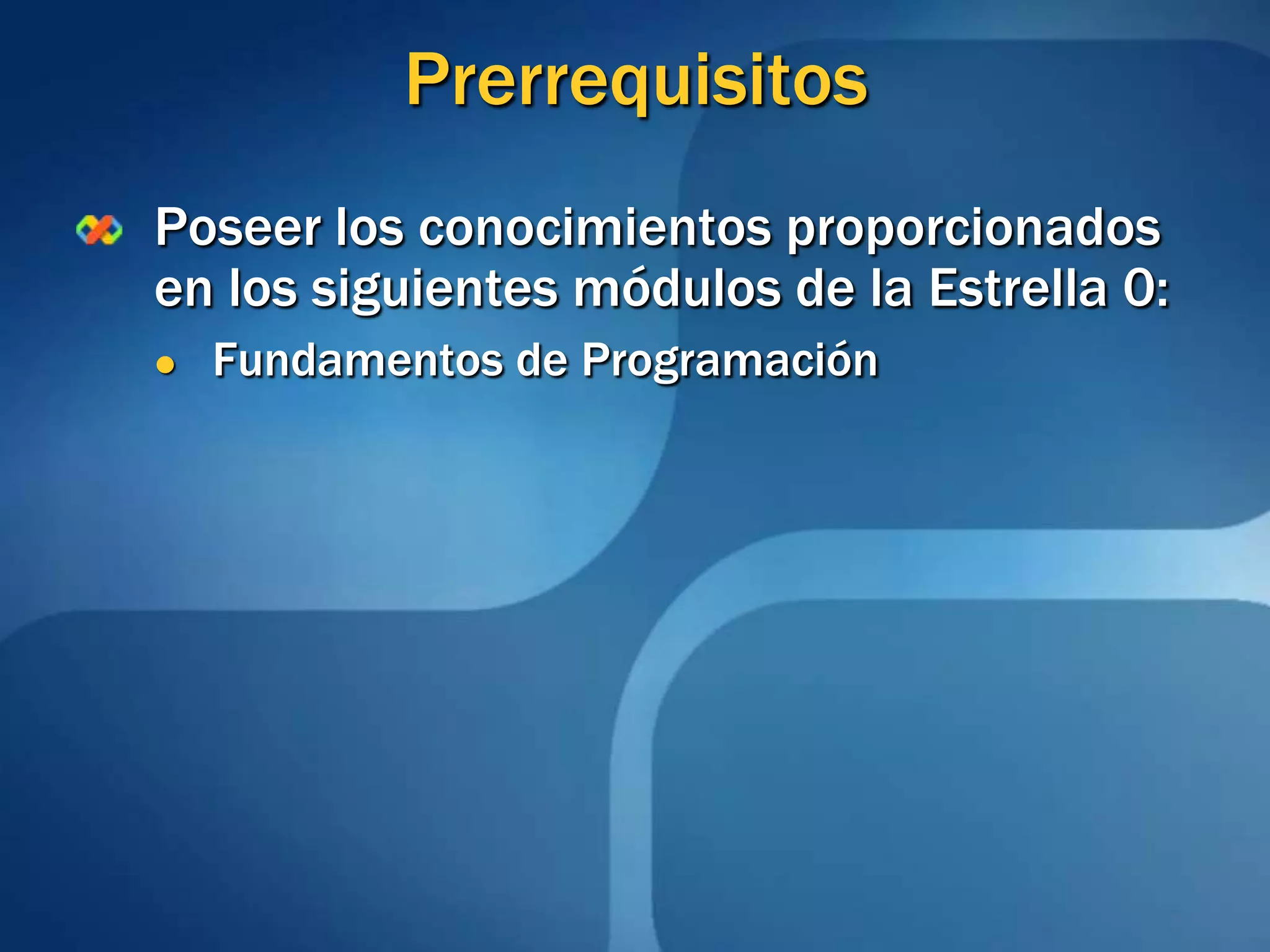 PrerrequisitosPoseer los conocimientos proporcionados en los siguientes módulos de la Estrella 0:Fundamentos de Programación