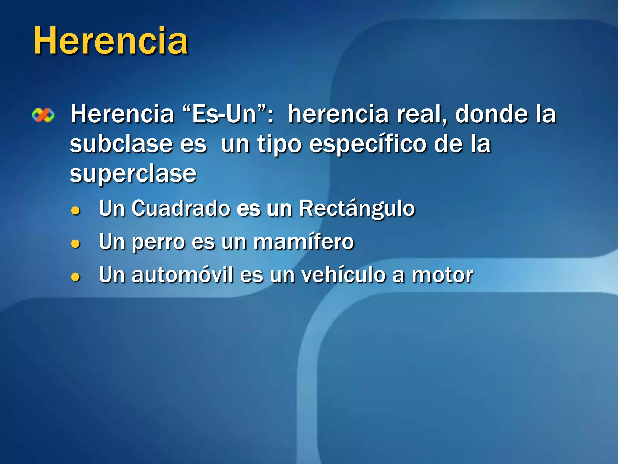 HerenciaHerencia “Es-Un”:  herencia real, donde la subclase es  un tipo específico de la superclaseUn Cuadrado es un RectánguloUn perro es un mamíferoUn automóvil es un vehículo a motor
