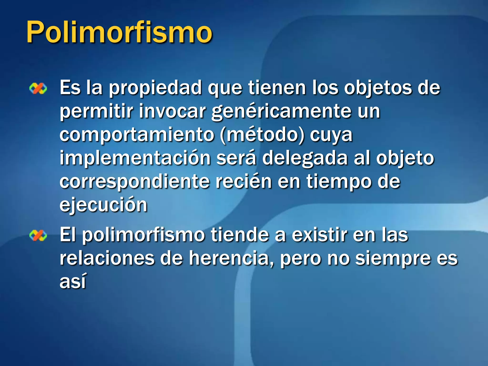 Es la propiedad que tienen los objetos de permitir invocar genéricamente un comportamiento (método) cuya implementación será delegada al objeto correspondiente recién en tiempo de ejecuciónEl polimorfismo tiende a existir en las relaciones de herencia, pero no siempre es asíPolimorfismo
