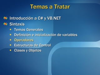 Temas a Tratar Introducción a C# y VB.NET Sintaxis Temas Generales Definición e inicialización de variables Operadores Estructuras de Control Clases y Objetos 