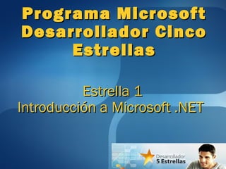 Estrella 1Estrella 1
Introducción a Microsoft .NETIntroducción a Microsoft .NET
Programa MicrosoftPrograma Microsoft
Desarrollador CincoDesarrollador Cinco
EstrellasEstrellas
 