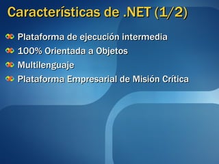 Características de .NET (1/2) Plataforma de ejecución intermedia 100% Orientada a Objetos Multilenguaje Plataforma Empresarial de Misión Crítica 