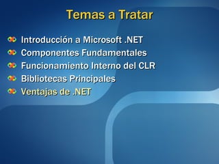 Temas a Tratar Introducción a Microsoft .NET Componentes Fundamentales Funcionamiento Interno del CLR Bibliotecas Principales Ventajas de .NET 