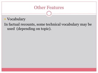 Other Features

 Vocabulary
In factual recounts, some technical vocabulary may be
  used (depending on topic).
 