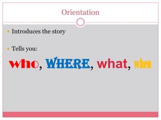 Orientation

 Introduces the story


 Tells you:


who, where, what, when
 