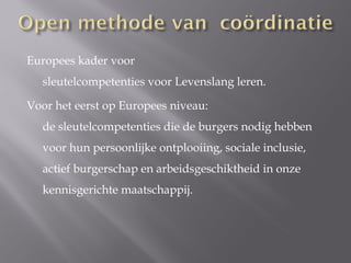 Europees kader voor
  sleutelcompetenties voor Levenslang leren.

Voor het eerst op Europees niveau:
  de sleutelcompetenties die de burgers nodig hebben
  voor hun persoonlijke ontplooiing, sociale inclusie,
  actief burgerschap en arbeidsgeschiktheid in onze
  kennisgerichte maatschappij.
 