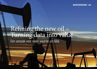 WHITEPAPER | 04
Refining the new oil –
Turning data into value
Een aanpak voor meer waarde uit data
 