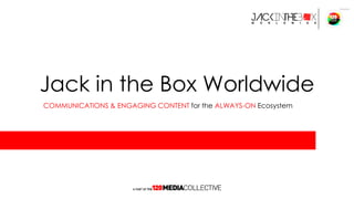 Jack in the Box Worldwide
COMMUNICATIONS & ENGAGING CONTENT for the ALWAYS-ON Ecosystem
 