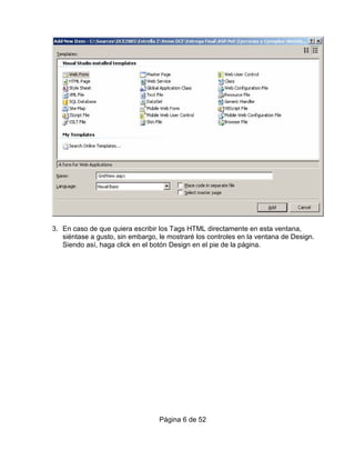 3. En caso de que quiera escribir los Tags HTML directamente en esta ventana,
   siéntase a gusto, sin embargo, le mostraré los controles en la ventana de Design.
   Siendo así, haga click en el botón Design en el pie de la página.




                                  Página 6 de 52
 