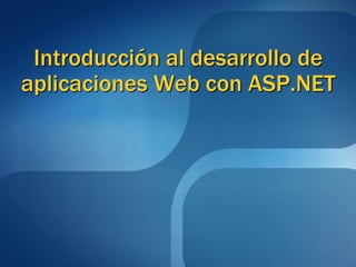 Introducción al desarrollo de
aplicaciones Web con ASP.NET
 