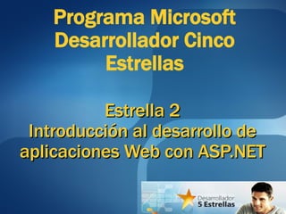 Estrella 2 Introducción al desarrollo de aplicaciones Web con ASP.NET Programa Microsoft Desarrollador Cinco Estrellas 