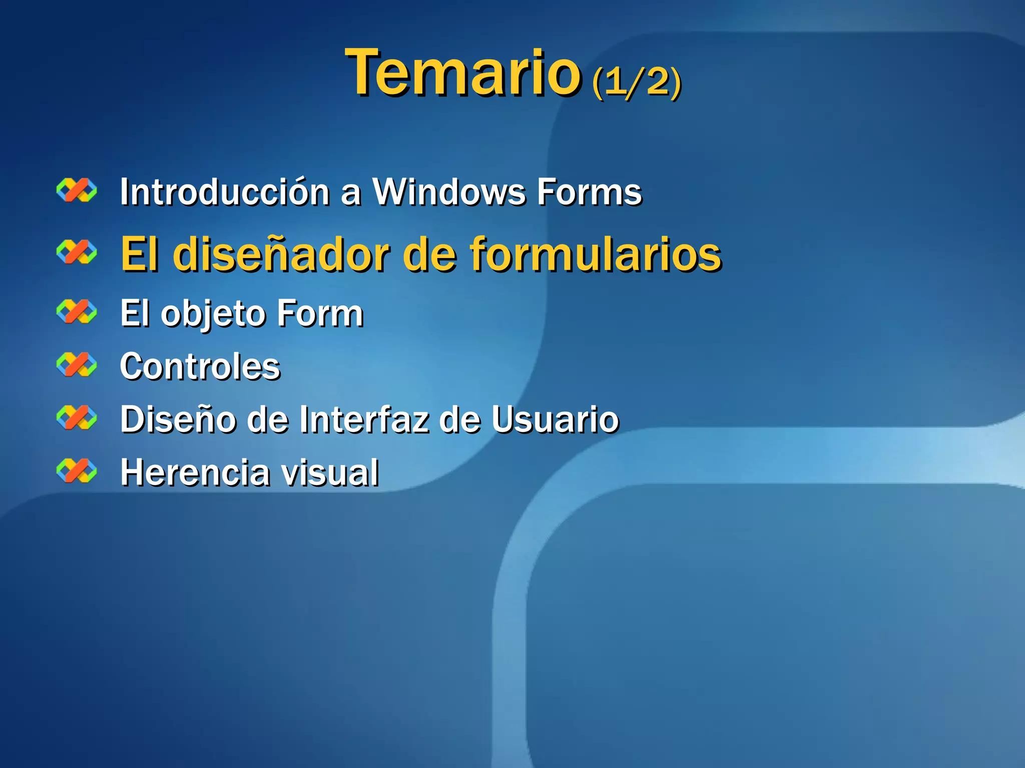 Temario  (1/2) Introducción a Windows Forms El diseñador de formularios El objeto Form Controles Diseño de Interfaz de Usuario Herencia visual 
