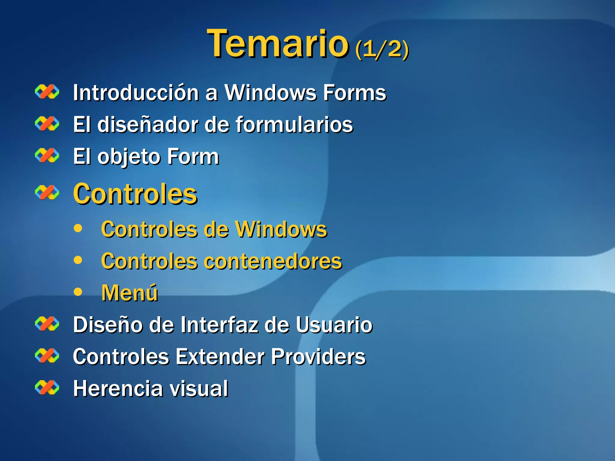 Temario  (1/2) Introducción a Windows Forms El diseñador de formularios El objeto Form Controles Controles de Windows Controles contenedores Menú Diseño de Interfaz de Usuario Controles Extender Providers Herencia visual 
