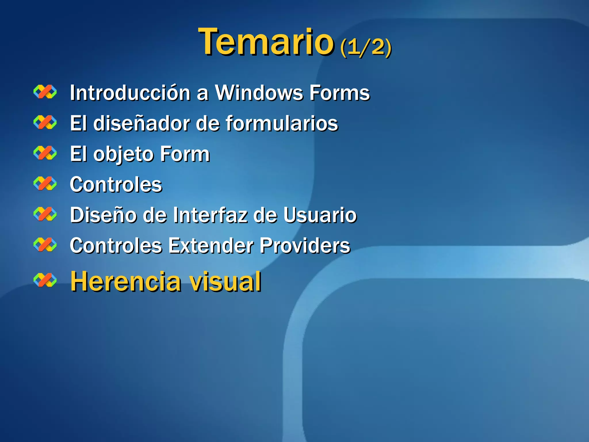Temario  (1/2) Introducción a Windows Forms El diseñador de formularios El objeto Form Controles Diseño de Interfaz de Usuario Controles Extender Providers Herencia visual 