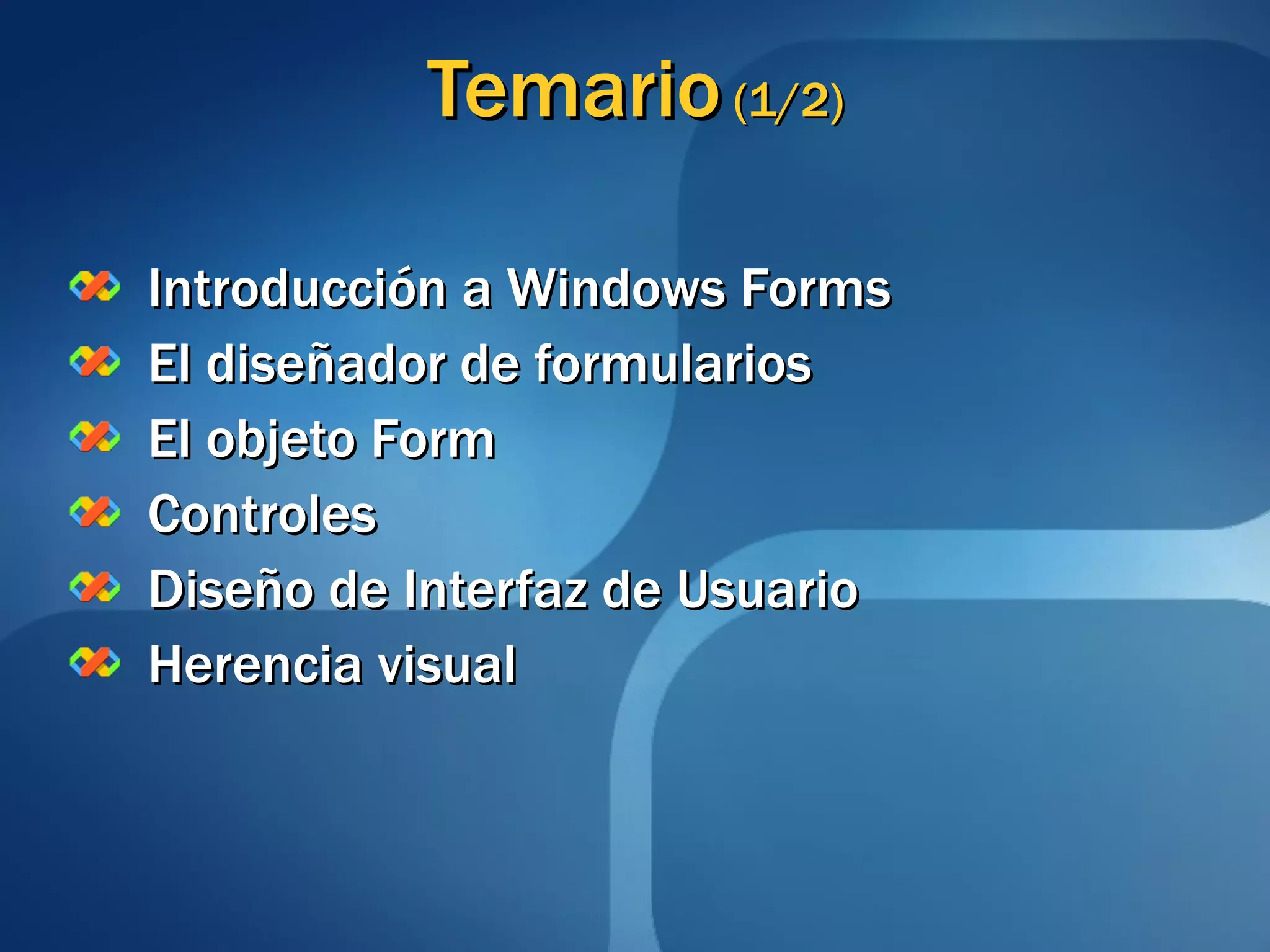 Temario  (1/2) Introducción a Windows Forms El diseñador de formularios El objeto Form Controles Diseño de Interfaz de Usuario Herencia visual 