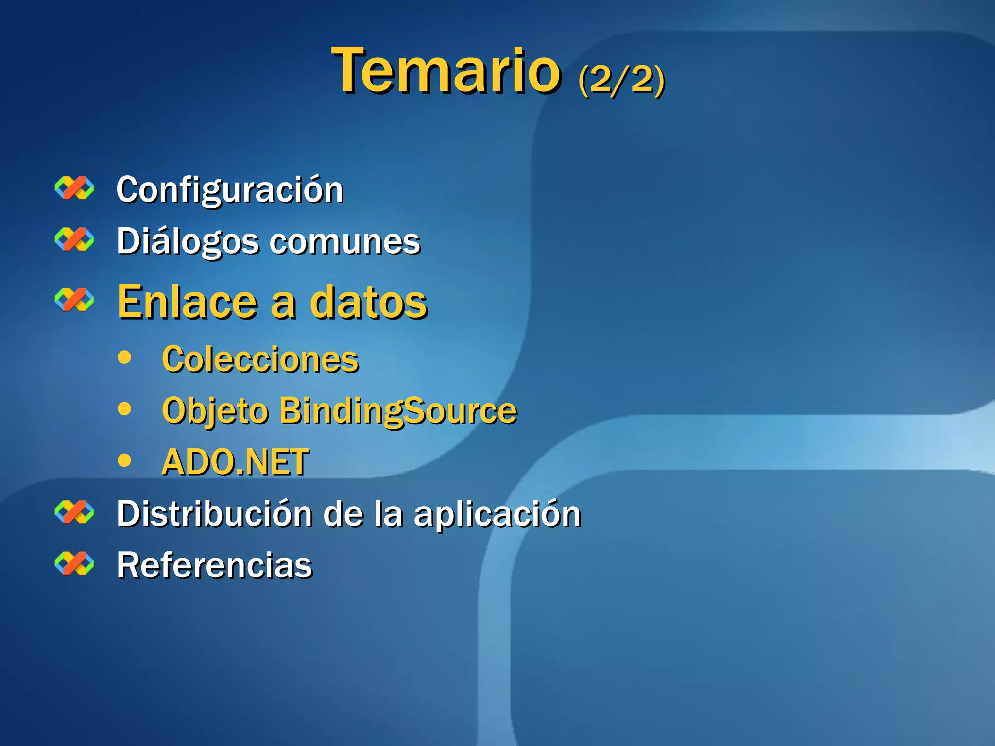 Temario  (2/2) Configuración Diálogos comunes Enlace a datos Colecciones Objeto BindingSource ADO.NET Distribución de la aplicación Referencias 