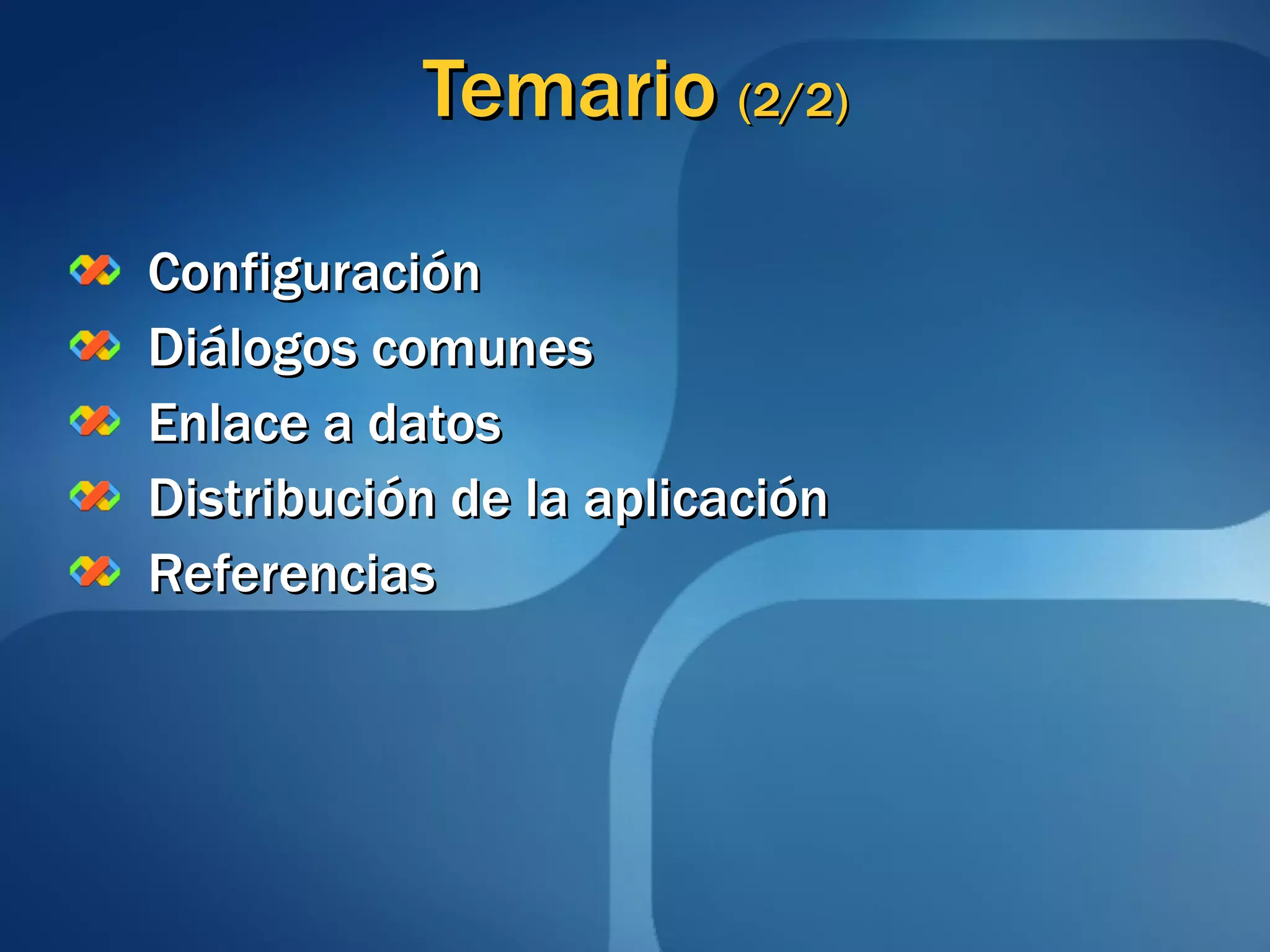 Temario  (2/2) Configuración Diálogos comunes Enlace a datos Distribución de la aplicación Referencias 