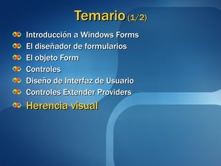 Temario  (1/2) Introducción a Windows Forms El diseñador de formularios El objeto Form Controles Diseño de Interfaz de Usuario Controles Extender Providers Herencia visual 