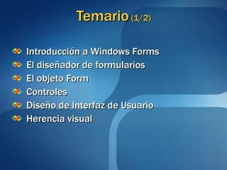 Temario  (1/2) Introducción a Windows Forms El diseñador de formularios El objeto Form Controles Diseño de Interfaz de Usuario Herencia visual 