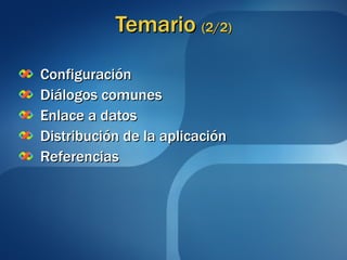 Temario  (2/2) Configuración Diálogos comunes Enlace a datos Distribución de la aplicación Referencias 