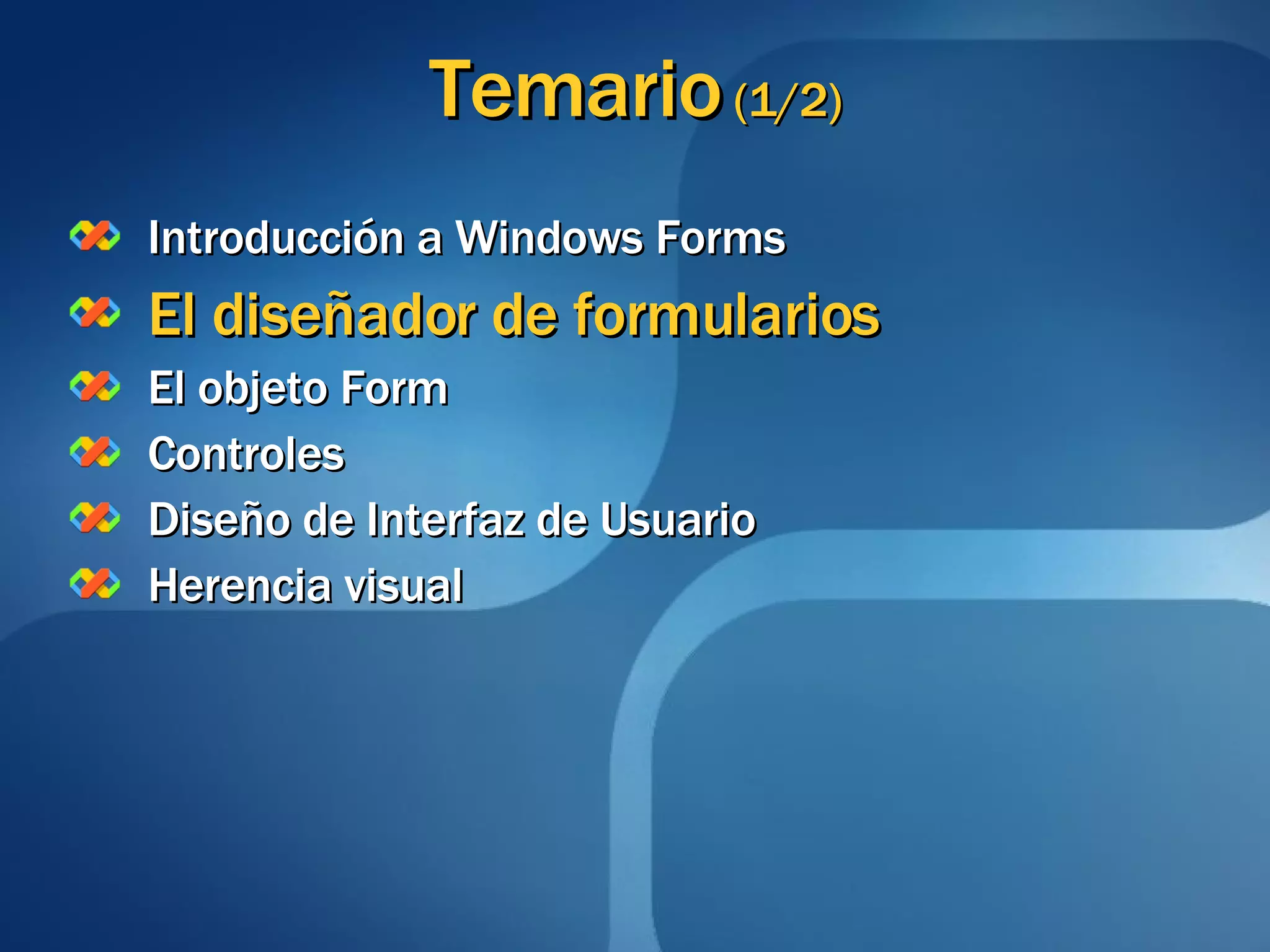 Temario  (1/2) Introducción a Windows Forms El diseñador de formularios El objeto Form Controles Diseño de Interfaz de Usuario Herencia visual 