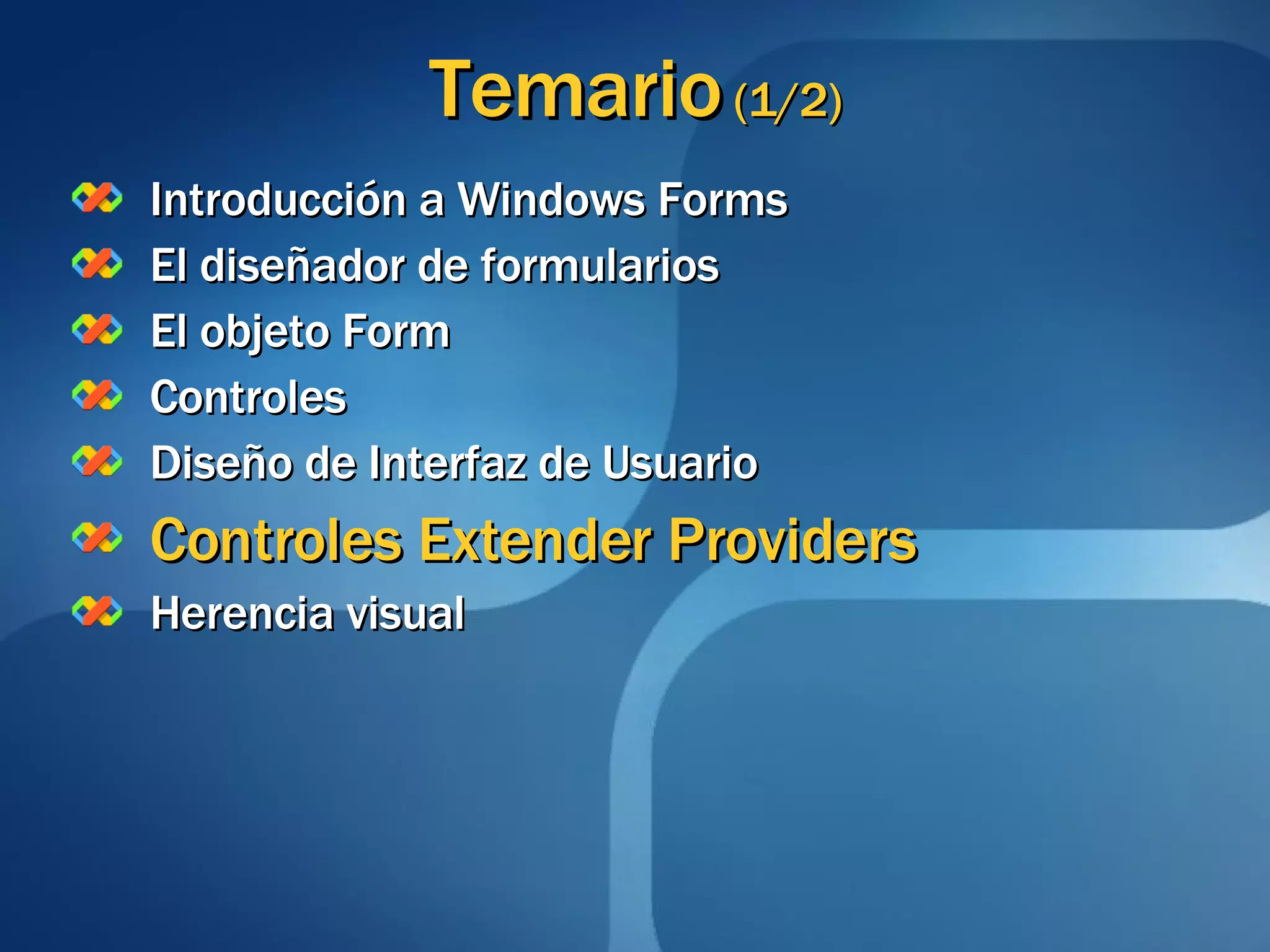 Temario  (1/2) Introducción a Windows Forms El diseñador de formularios El objeto Form Controles Diseño de Interfaz de Usuario Controles Extender Providers Herencia visual 