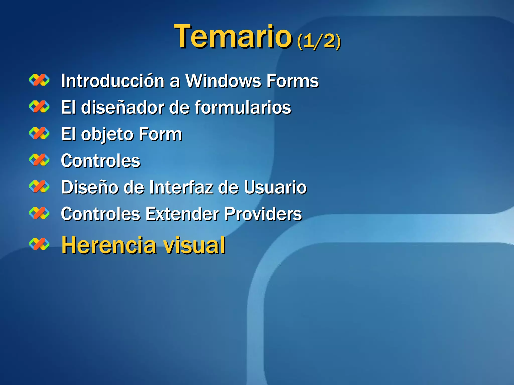 Temario  (1/2) Introducción a Windows Forms El diseñador de formularios El objeto Form Controles Diseño de Interfaz de Usuario Controles Extender Providers Herencia visual 
