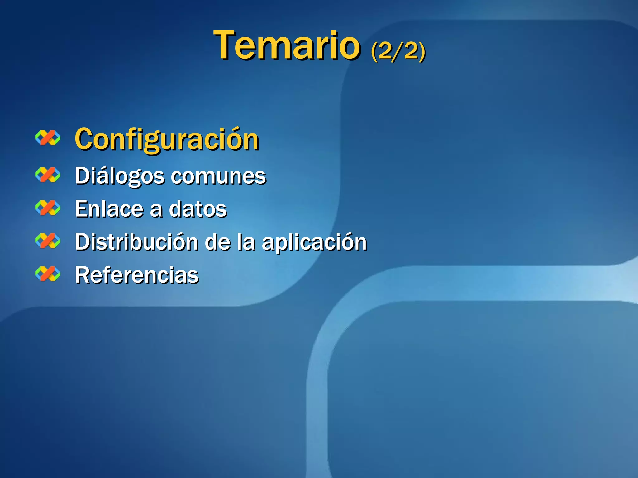 Temario  (2/2) Configuración Diálogos comunes Enlace a datos Distribución de la aplicación Referencias 