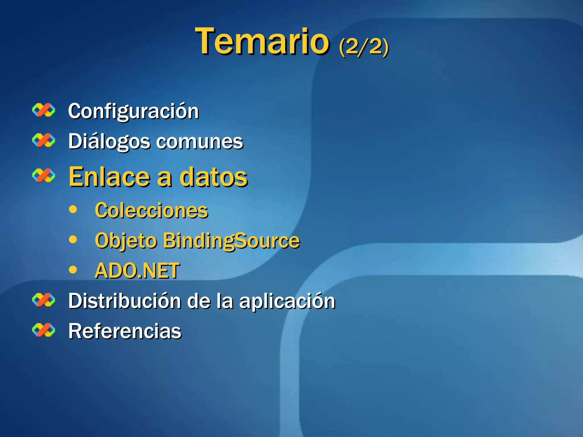 Temario  (2/2) Configuración Diálogos comunes Enlace a datos Colecciones Objeto BindingSource ADO.NET Distribución de la aplicación Referencias 