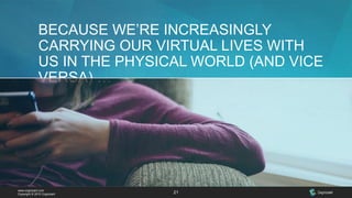 www.cognizant.com
Copyright © 2015 Cognizant 21
BECAUSE WE’RE INCREASINGLY
CARRYING OUR VIRTUAL LIVES WITH
US IN THE PHYSICAL WORLD (AND VICE
VERSA) …
 