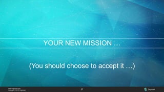 www.cognizant.com
Copyright © 2015 Cognizant 27
YOUR NEW MISSION …
(You should choose to accept it …)
 