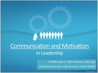 Communication and Motivation
in Leadership
RodelleLadiaJr.,BobAnderson,SotaOgo,
SamuelHyunyuKim,JoshBrunner, JordanWalker
 