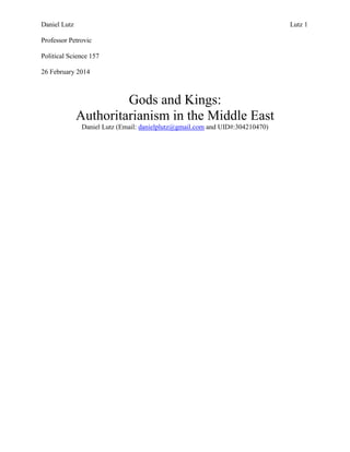 Daniel Lutz Lutz 1
Professor Petrovic
Political Science 157
26 February 2014
Gods and Kings:
Authoritarianism in the Middle East
Daniel Lutz (Email: danielplutz@gmail.com and UID#:304210470)
 