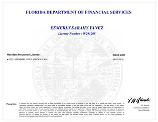 FLORIDA DEPARTMENT OF FINANCIAL SERVICES
Jeff Atwater
Chief Financial Officer
State of Florida
Please Note: A licensee may only transact insurance with an active appointment by an eligible insurer or employer. If you are acting as a surplus lines agent, public adjuster, or
reinsurance intermediary manager/broker, you should have an appointment recorded in your own name on file with the Department. If you are unsure of your license
status you should contact the Florida Department of Financial Services immediately. This license will expire if more than 48 months elapse without an appointment for
each class of insurance listed. If such expiration occurs, the individual will be required to re -qualify as a first-time applicant. If this license was obtained by passing a
licensure examination offered by the Florida Department of Financial Services, the licensee is required to comply with continuing education requirements contained in
626.2815 or 648.385, Florida Statutes. A licensee may track their continuing education requirements completed or needed in their MyProfile account at
https://dice.fldfs.com. To validate the accuracy of this license you may review the individual license record under "Licensee Search" on the Florida Department of
Financial Services website at http://www.MyFloridaCFO.com/Division/Agents
License Number : W291208
ESMERLY SARAHY YANEZ
Issue DateResident Insurance License
0220 - GENERAL LINES (PROP & CAS) 08/13/2016l
 
