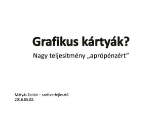 Nagy teljesitmény „aprópénzért”
Mátyás Zoltán – szoftverfejlesztő
2016.05.02.
 