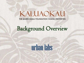 KALUAOKaUTHE QUEEN EMMA FOUNDATION WAIKIKI PROPERTIES
Background Overview
urbanlabs
 