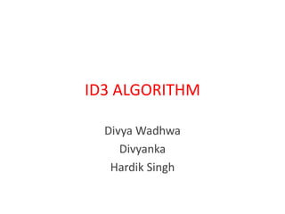 ID3 ALGORITHM
Divya Wadhwa
Divyanka
Hardik Singh
 
