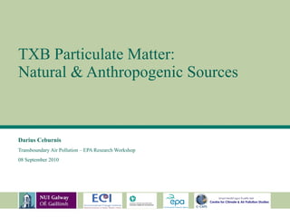 TXB Particulate Matter:  Natural & Anthropogenic Sources Darius Ceburnis   Transboundary Air Pollution – EPA Research Workshop 08 September 2010 