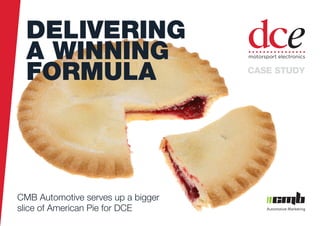 pantone cmyk
CMB Automotive serves up a bigger
slice of American Pie for DCE
DELIVERING
A WINNING
FORMULA CASE STUDY
 