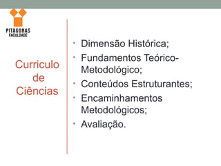 Curriculo
de
Ciências
• Dimensão Histórica;
• Fundamentos Teórico-
Metodológico;
• Conteúdos Estruturantes;
• Encaminhamentos
Metodológicos;
• Avaliação.
 
